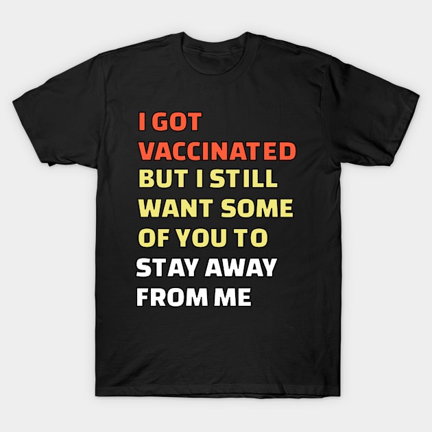 I Got Vaccinated But I still want some of you to stay away from me T-Shirt by nadjahcom